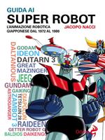 Guida ai super robot. L'animazione robotica giapponese dal 1972 al 1980