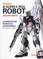 Guida ai super e real robot. L'animazione robotica giapponese dal 1980 al 1999