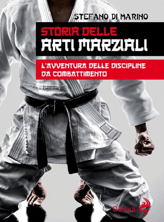 Storia delle arti marziali. L’avventura delle discipline da combattimento - Stefano Di Marino - copertina