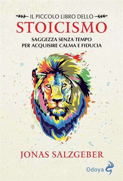 Il piccolo libro dello Stoicismo. Saggezza senza tempo per acquisire calma e fiducia - Jonas Salzgeber,Serena Parisi - ebook