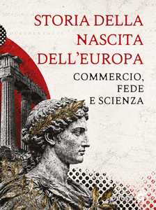 Libro Storia della nascita dell'Europa. Commercio, fede e scienza 