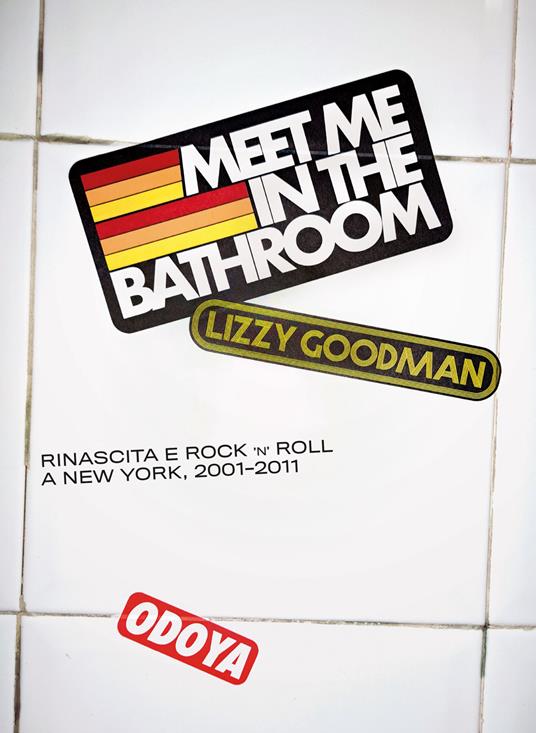 Meet me in the bathroom. Rinascita e Rock'n'Roll a New York (2001-2011) - Lizzy Goodman - copertina