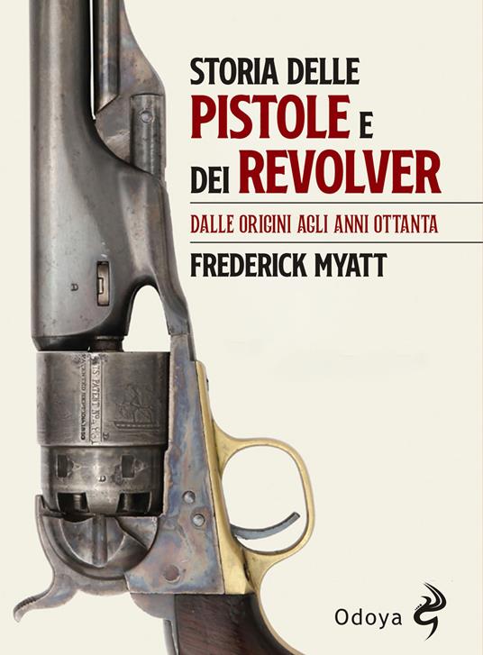 Storia delle pistole e dei revolver. Dalle origini agli anni Ottanta - Frederick Myatt - copertina