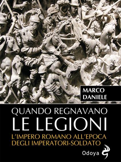 Quando regnavano le legioni. L'impero romano all'epoca degli imperatori-soldato - Marco Daniele - copertina