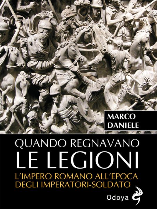 Quando regnavano le legioni. L'impero romano all'epoca degli imperatori-soldato - Marco Daniele - copertina