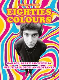 Eighties colours. Garage, beat e psichedelia nell'Italia degli anni Ottanta. Nuova ediz.