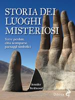 Storia dei luoghi misteriosi. Terre perdute, città scomparse, paesaggi simbolici