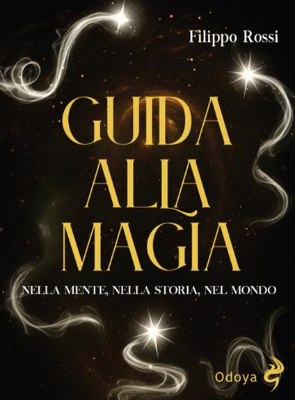 Guida alla magia. Nella mente, nella storia, nel mondo - Filippo Rossi - copertina
