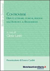 Controversie. Dispute letterarie, storiche, religiose dall'antichità al Rinascimento - Gloria Larini - copertina