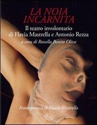 La noia incarnita. Il teatro involontario di Flavia Mastrella e Antonio Rezza - Antonio Rezza,Flavia Mastrella - copertina