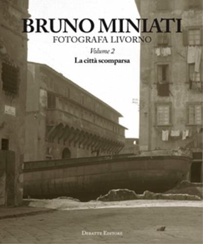 Bruno Miniati fotografa Livorno. Ediz. illustrata. Vol. 2: La città scomparsa - Massimo Sanacore,Vittorio Marchi,Aldo Santini - copertina