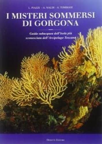 I misteri sommersi di Gorgona. Guida subacquea dell'isola più sconosciuta dell'arcipelago toscano - Luigi Piazzi,Angiolo Nardi,Alessandro Tommasi - copertina