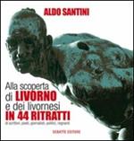 Alla scoperta di Livorno e dei livornesi in 44 ritratti di scrittori, poeti, giornalisti, politici, regnanti