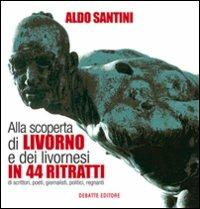 Alla scoperta di Livorno e dei livornesi in 44 ritratti di scrittori, poeti, giornalisti, politici, regnanti - Aldo Santini - copertina
