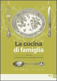 La cucina di famiglia. La ricchezza della tradizione italiana. Secondi piatti - copertina