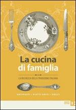 La cucina di famiglia. La ricchezza della tradizione italiana. Antipasti, piatti unici, dolci