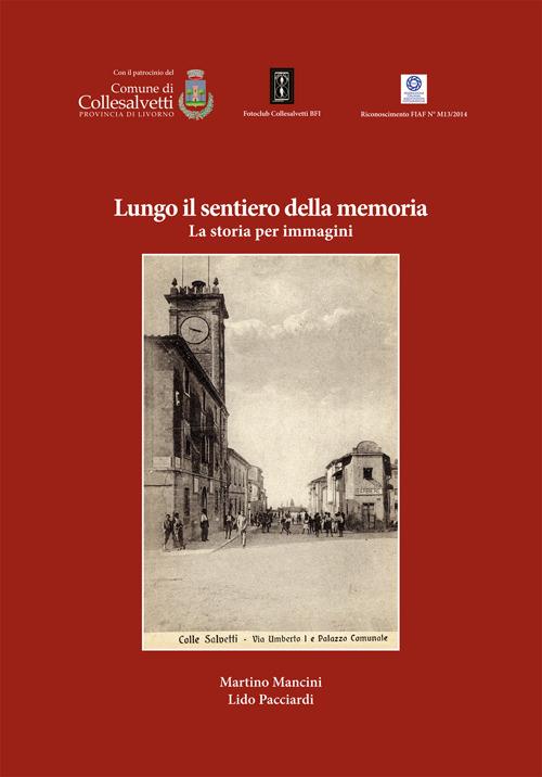 Lungo il sentiero della memoria. La storia per immagini - Martino Mancini,Lido Pacciardi - copertina
