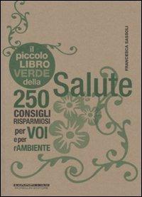 Il piccolo libro verde della salute. 250 consigli risparmiosi per voi e per l'ambiente - Francesca Sassoli - copertina