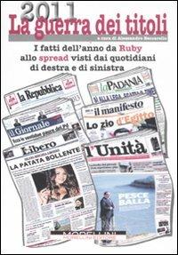 2011 la guerra dei titoli. I fatti dell'anno da Ruby allo spread visti dai quotidiani di destra e sinistra - copertina