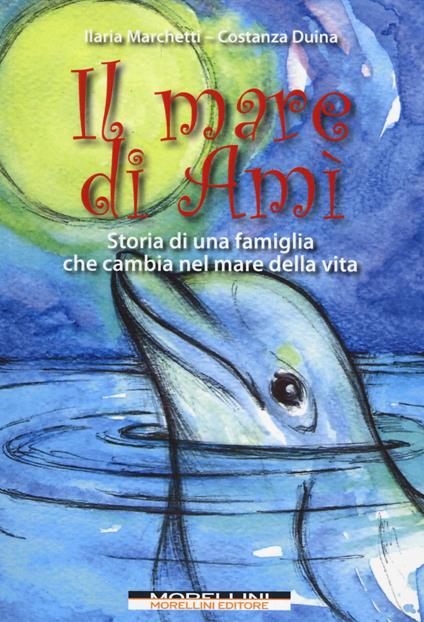 Il mare di Amì. Storie di una famiglia che cambia nel mare della vita - Ilaria Marchetti,Costanza Duina - copertina