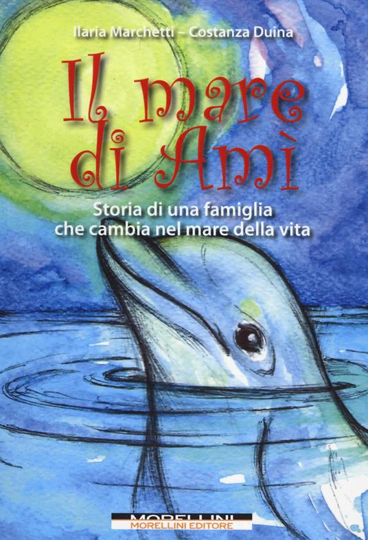 Il mare di Amì. Storie di una famiglia che cambia nel mare della vita - Ilaria Marchetti,Costanza Duina - copertina