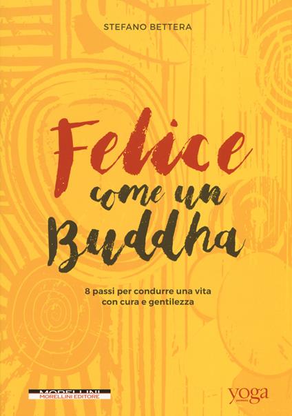 Felice come un buddha. 8 passi per condurre una vita con cura e gentilezza - Stefano Bettera - copertina