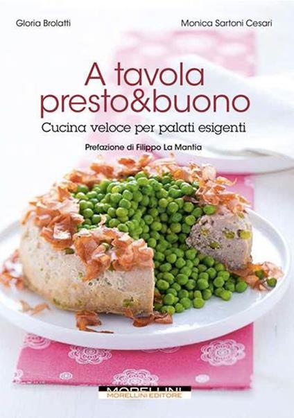 A tavola presto & buono. Cucina veloce per palati esigenti - Gloria Brolatti,Monica Sartoni Cesari - copertina