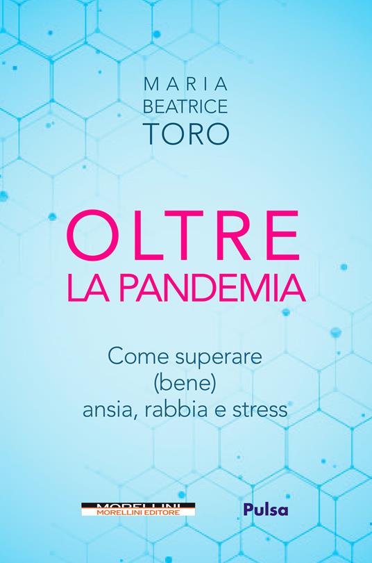 Oltre la pandemia. Come superare (bene) ansia, rabbia e stress - Maria Beatrice Toro - ebook