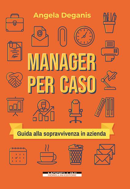 Manager per caso. Guida alla sopravvivenza in azienda - Angela Deganis - copertina