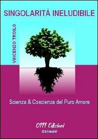 Singolarità ineludibile. Scienze & coscienze del puro amore - Vincenzo Troilo - copertina