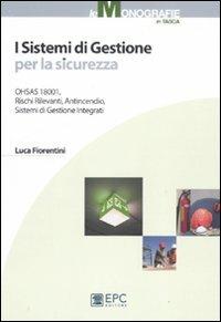 I sistemi di gestione per la sicurezza. OHSAS, rischi rilevanti, antincendio, sistemi di gestione integrati - Luca Fiorentini - copertina