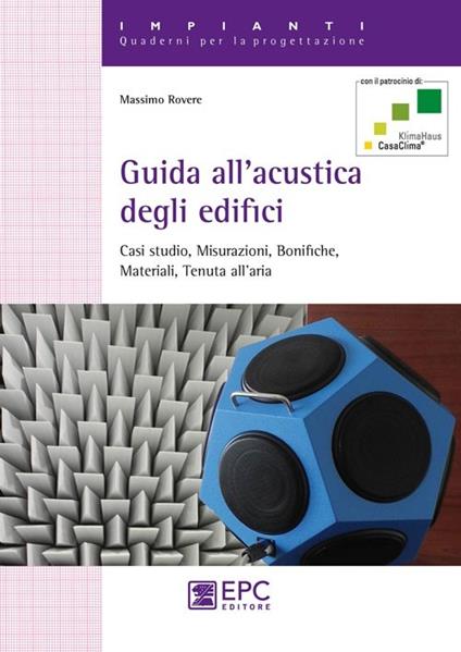 Guida all'acustica degli edifici. Casi studio, misurazioni, bonifiche, materiali, tenuta all'aria - Massimo Rovere - copertina