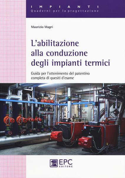 L' abilitazione alla conduzione degli impianti termici. Guida per l'ottenimento del patentino completa di quesiti d'esame - Maurizio Magri - copertina