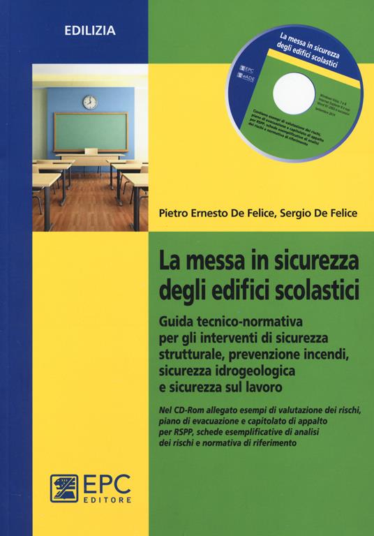 La messa in sicurezza degli edifici scolastici. Guida tecnico-normativa per gli interventi di sicurezza strutturale, prevenzione incendi.. Con CD-ROM - Pietro Ernesto De Felice,Sergio De Felice - copertina
