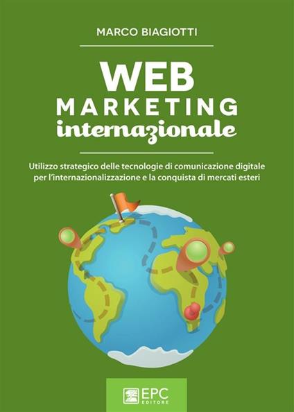 Web marketing internazionale. Utilizzo strategico delle tecnologie di comunicazione digitale per l'internazionalizzazione e la conquista di mercati esteri - Marco Biagiotti - ebook