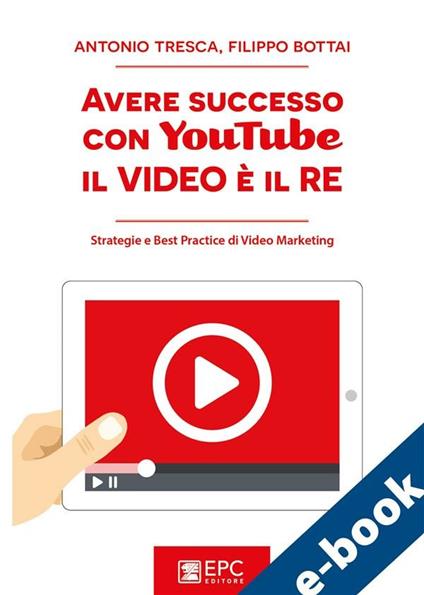 Avere successo con YouTube, il video è il re. Strategie e best practice di video marketing - Filippo Bottai,Antonio Tresca - ebook