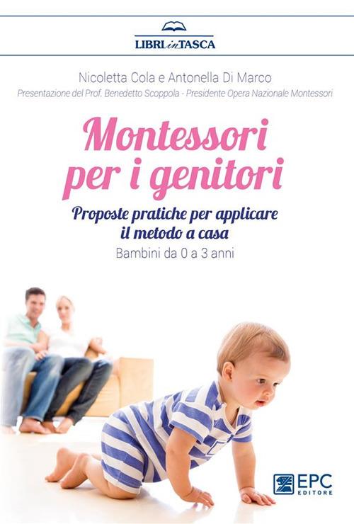 Montessori per i genitori. Proposte pratiche per applicare il metodo a casa. Bambini da 0 a 3 anni - Nicoletta Cola,Antonella Di Marco - ebook