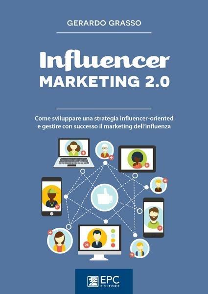 Influencer marketing 2.0. Come sviluppare una strategia influencer-oriented e gestire con successo il marketing dell'influenza - Gerardo Grasso - ebook