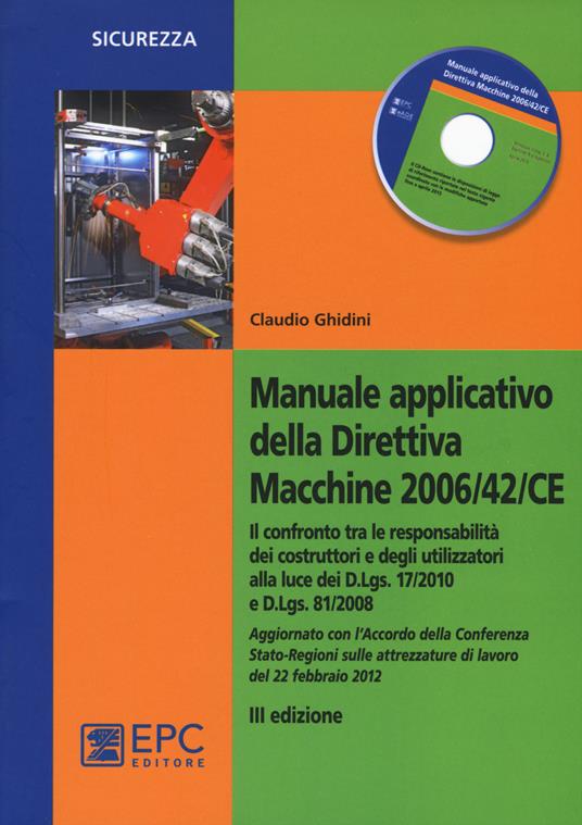 Manuale applicativo della direttiva macchine 2006/42/CE. Il confronto tra le responsabilità dei costruttori e degli utilizzatori alla luce dei D.Lgs. 17/2010 e D.Lgs. 81/2008. Con CD-ROM - Claudio Ghidini - copertina