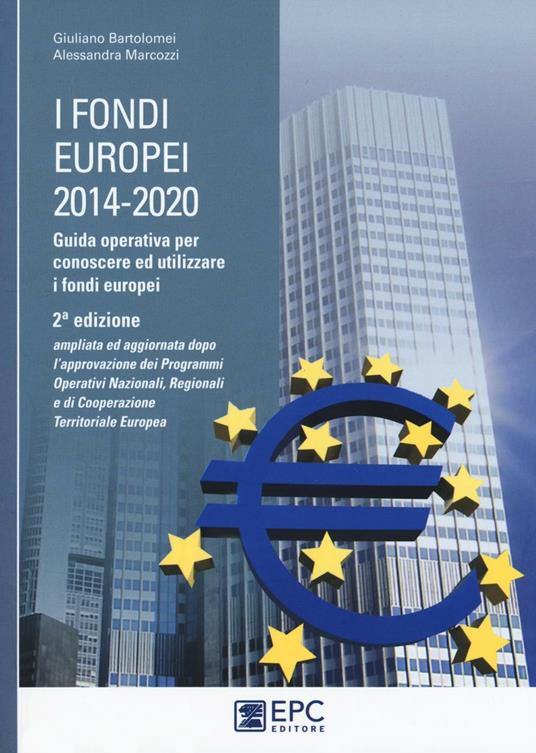 I fondi europei (2014-2020). Guida operativa per conoscere ed utilizzare i fondi europei - Giuliano Bartolomei,Alessandra Marcozzi - copertina