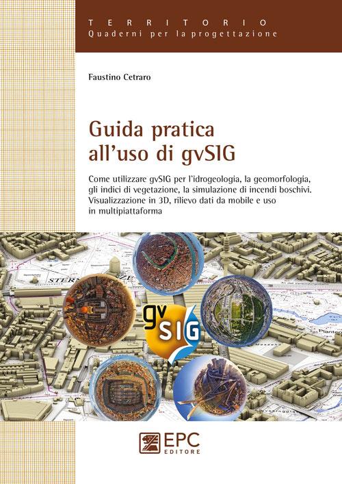 Guida pratica all'uso di gvSIG. Come utilizzare il software open source gvSIG per l'idrogeologia, la geomorfologia, gli indici di vegetazione, la simulazione... - Faustino Cetraro - copertina