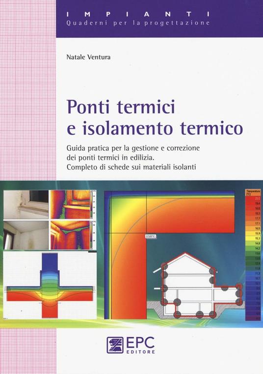 Ponti termici e isolamento termico. Guida pratica per la gestione e correzione dei ponti termici in edilizia. Completo di schede sui materiali isolanti - Natale Ventura - copertina