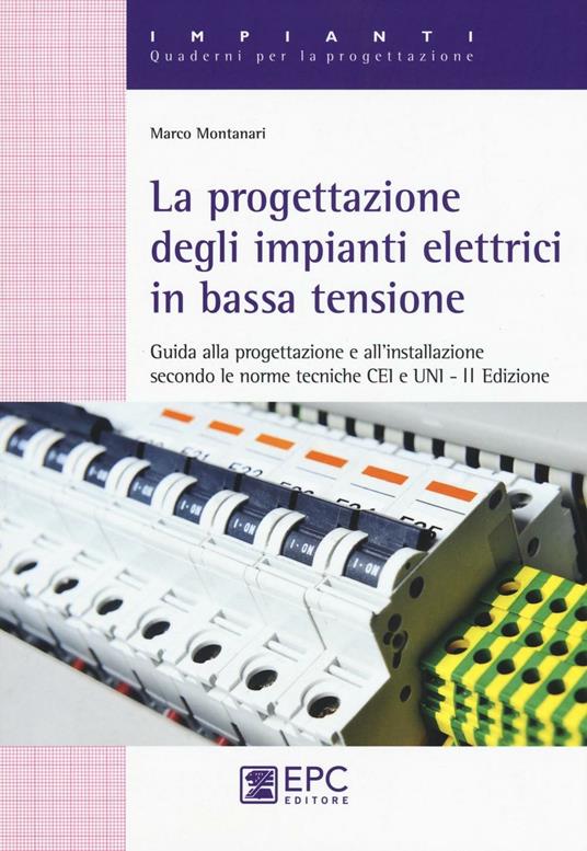 La progettazione degli impianti elettrici in bassa tensione. Guida alla progettazione e all'installazione secondo le norme tecniche CEI e UNI - Marco Montanari - copertina