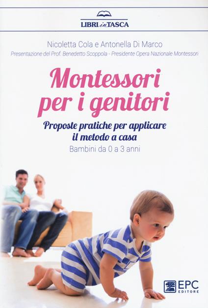Montessori per i genitori. Proposte pratiche per applicare il metodo a casa. Bambini da 0 a 3 anni - Nicoletta Cola,Antonella Di Marco - copertina
