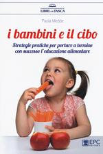 I bambini e il cibo. Strategie pratiche per portare a termine con successo l’educazione alimentare
