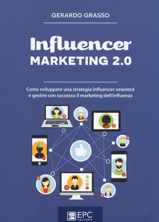 Influencer marketing 2.0. Come sviluppare una strategia influencer-oriented e gestire con successo il marketing dell'influenza. Nuova ediz. - Gerardo Grasso - copertina