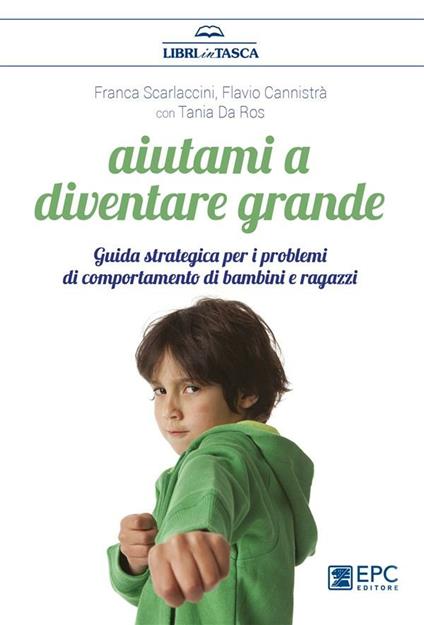 Aiutami a diventare grande. Guida strategica per i problemi di comportamento di bambini e ragazzi - Flavio Cannistrà,Tania Da Ros,Franca Scarlaccini - ebook