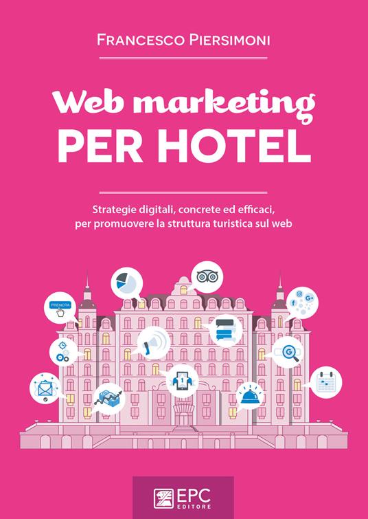 Web marketing per hotel. Strategie digitali, concrete ed efficaci, per promuovere la struttura turistica sul web - Francesco Piersimoni - ebook