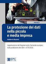 La protezione dei dati nella piccola e media impresa. L'applicazione del Regolamento Generale europeo sulla protezione dei dati n. 679/2016
