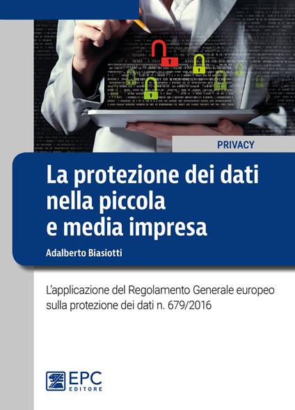 La protezione dei dati nella piccola e media impresa. L'applicazione del Regolamento Generale europeo sulla protezione dei dati n. 679/2016 - Adalberto Biasiotti - copertina